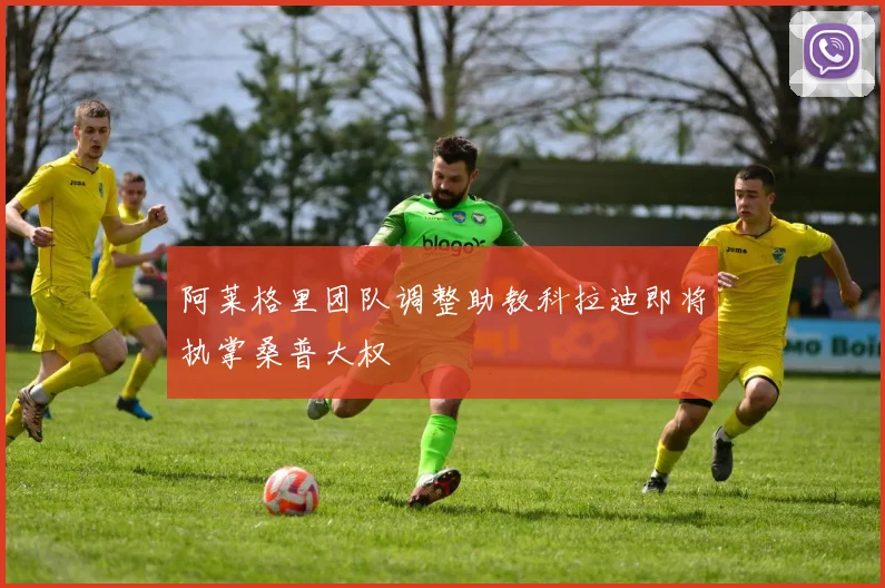 阿莱格里团队调整助教科拉迪即将执掌桑普大权