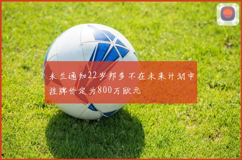 米兰通知22岁邦多不在未来计划中挂牌价定为800万欧元